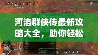 河洛群侠传最新攻略大全,助你轻松玩转游戏!