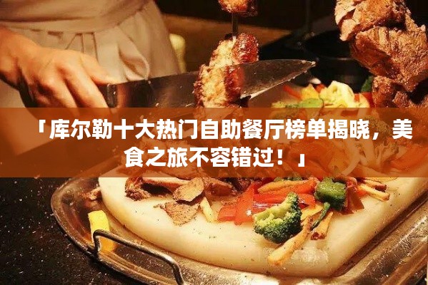 「库尔勒十大热门自助餐厅榜单揭晓，美食之旅不容错过！」