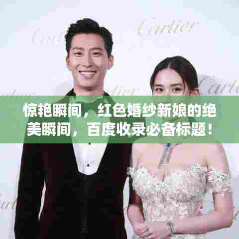 惊艳瞬间，红色婚纱新娘的绝美瞬间，百度收录必备标题！