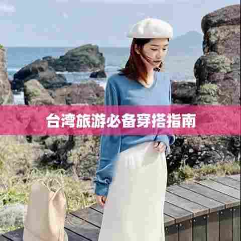 台湾旅游必备穿搭指南