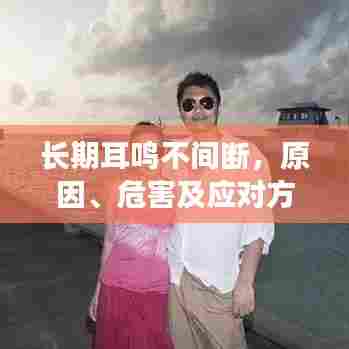 长期耳鸣不间断，原因、危害及应对方法全解析