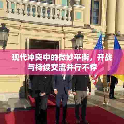 现代冲突中的微妙平衡,开战与持续交流并行不悖