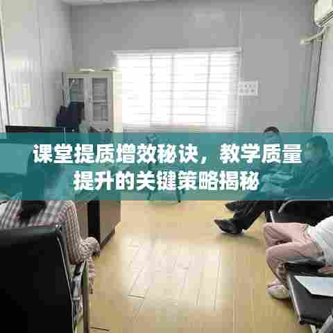 课堂提质增效秘诀,教学质量提升的关键策略揭秘