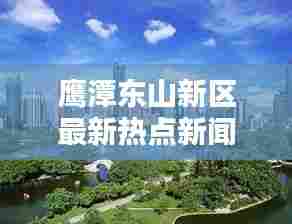 鹰潭东山新区最新热点新闻速递