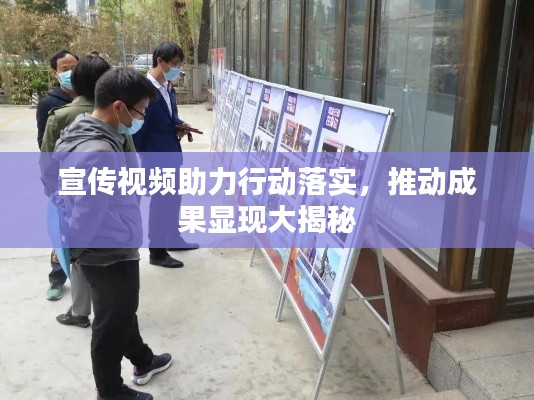 宣传视频助力行动落实,推动成果显现大揭秘