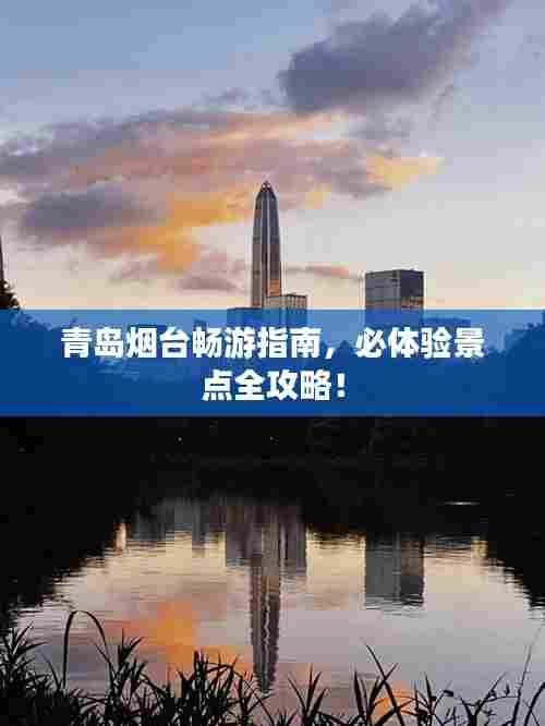 青岛烟台畅游指南，必体验景点全攻略！