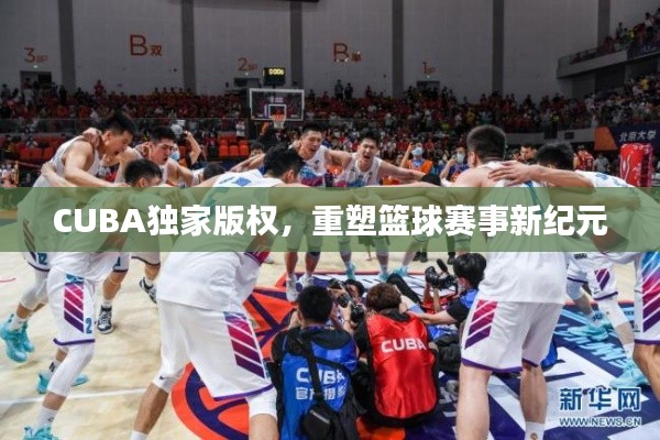 CUBA独家版权,重塑篮球赛事新纪元