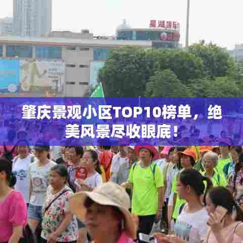 肇庆景观小区TOP10榜单，绝美风景尽收眼底！
