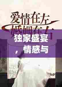 独家盛宴,情感与命运的纠缠小说阅读