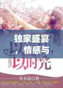 独家盛宴,情感与命运的纠缠小说阅读