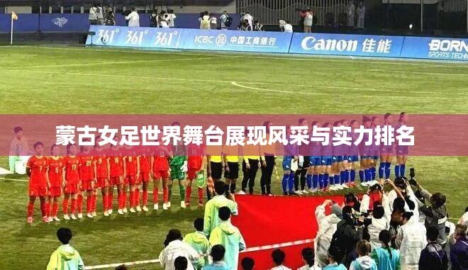 蒙古女足世界舞台展现风采与实力排名