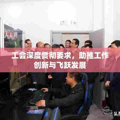 工会深度贯彻要求,助推工作创新与飞跃发展