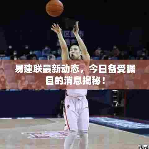 易建联最新动态,今日备受瞩目的消息揭秘!