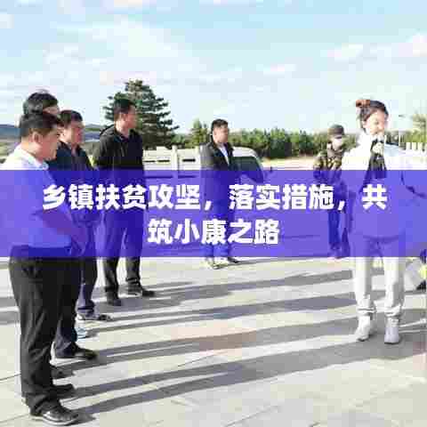 乡镇扶贫攻坚，落实措施，共筑小康之路