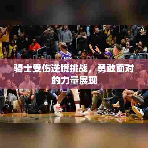 骑士受伤逆境挑战,勇敢面对的力量展现