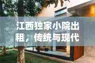 江西独家小院出租，传统与现代交融的别样生活体验