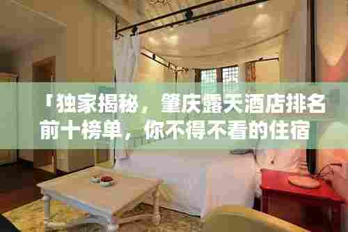「独家揭秘,肇庆露天酒店排名前十榜单,你不得不看的住宿指南!」