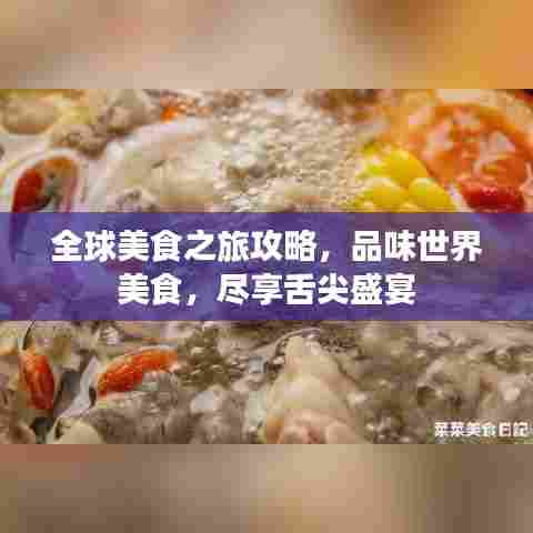 全球美食之旅攻略，品味世界美食，尽享舌尖盛宴