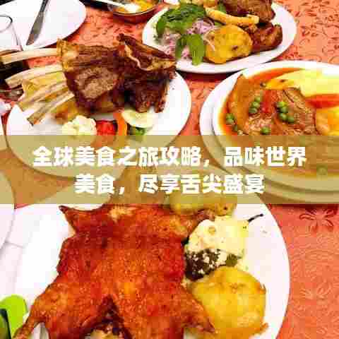 全球美食之旅攻略,品味世界美食,尽享舌尖盛宴