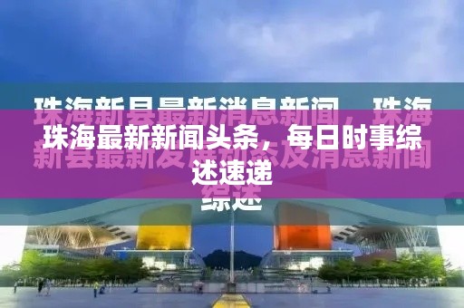 珠海最新新闻头条,每日时事综述速递