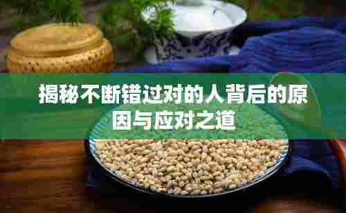 揭秘不断错过对的人背后的原因与应对之道