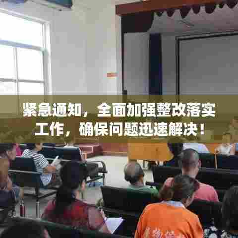 紧急通知，全面加强整改落实工作，确保问题迅速解决！