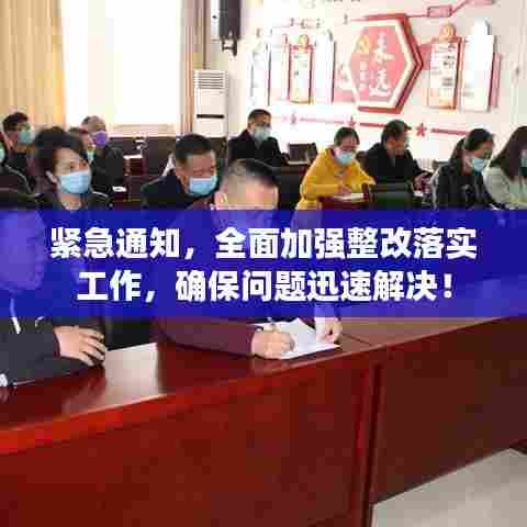 紧急通知,全面加强整改落实工作,确保问题迅速解决!