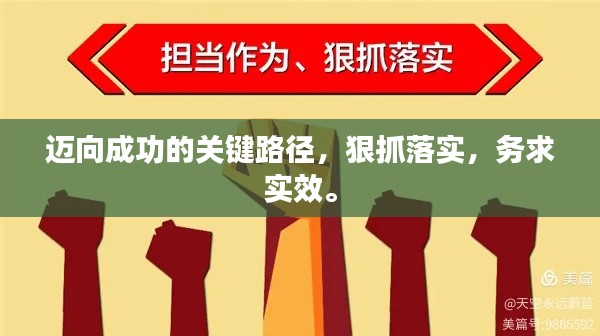 迈向成功的关键路径,狠抓落实,务求实效。