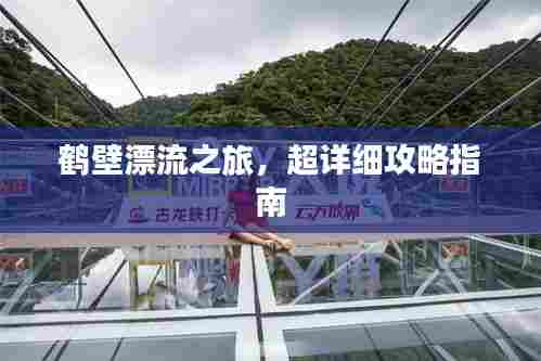 鹤壁漂流之旅,超详细攻略指南