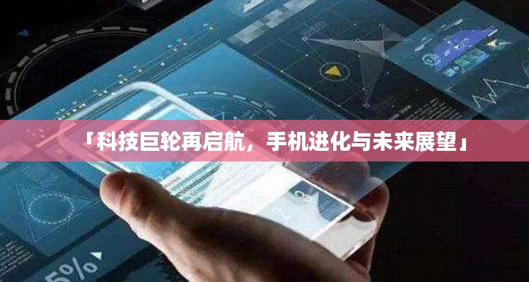 「科技巨轮再启航,手机进化与未来展望」