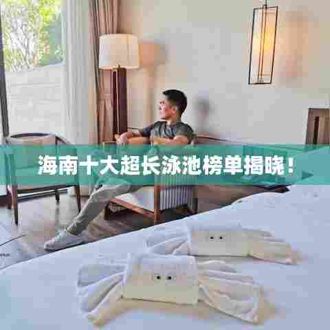 海南十大超长泳池榜单揭晓！