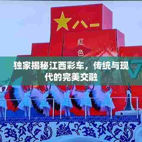 独家揭秘江西彩车，传统与现代的完美交融