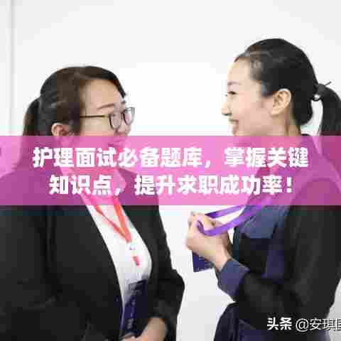 护理面试必备题库，掌握关键知识点，提升求职成功率！