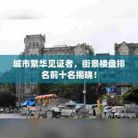 城市繁华见证者,街景楼盘排名前十名揭晓!