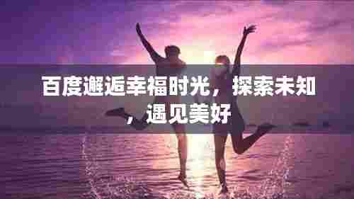 百度邂逅幸福时光，探索未知，遇见美好