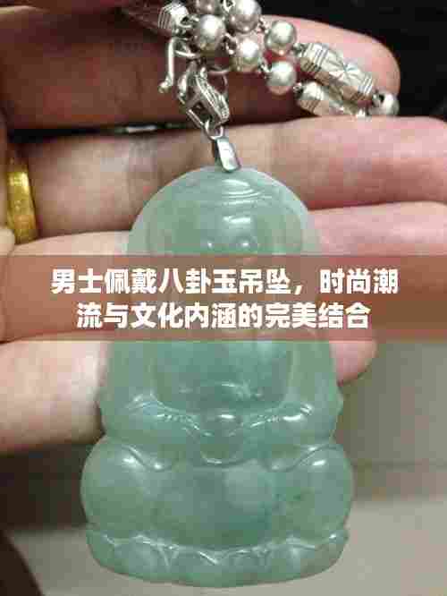 男士佩戴八卦玉吊坠，时尚潮流与文化内涵的完美结合