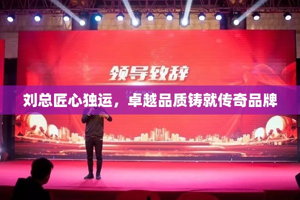 刘总匠心独运，卓越品质铸就传奇品牌