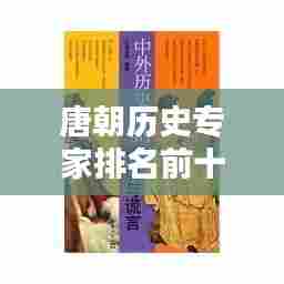 唐朝历史专家排名前十,揭秘历史巨匠的辉煌传奇!