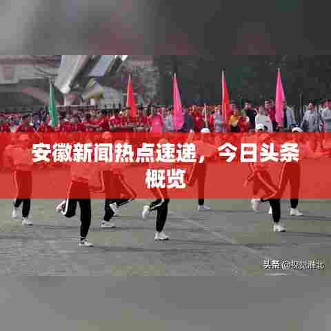 安徽新闻热点速递,今日头条概览
