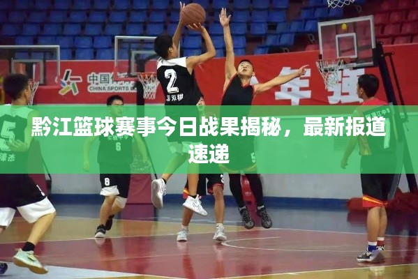 黔江篮球赛事今日战果揭秘，最新报道速递