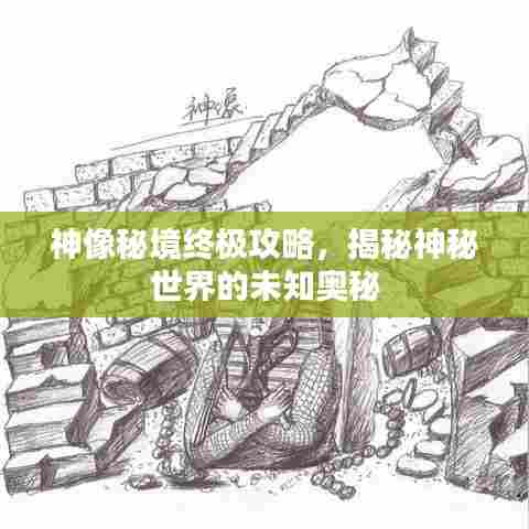 神像秘境终极攻略，揭秘神秘世界的未知奥秘
