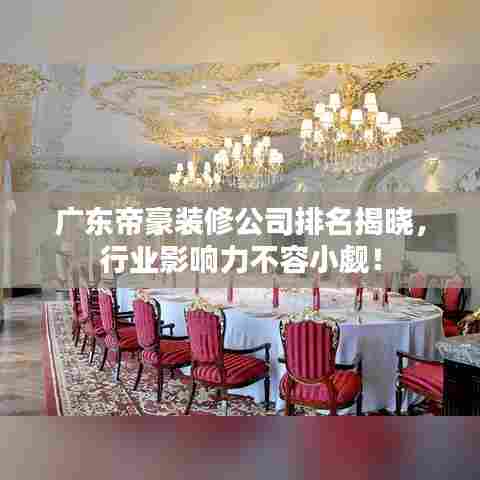 广东帝豪装修公司排名揭晓,行业影响力不容小觑!