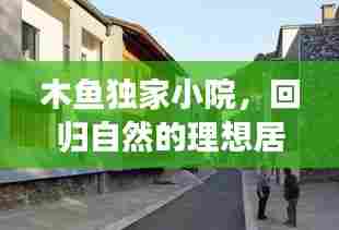 木鱼独家小院，回归自然的理想居所，打造您的世外桃源家园