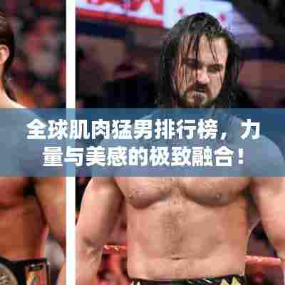 全球肌肉猛男排行榜,力量与美感的极致融合!