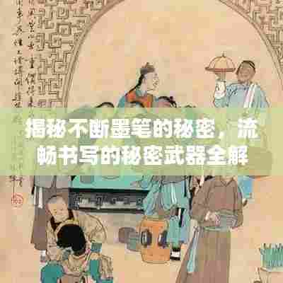 揭秘不断墨笔的秘密,流畅书写的秘密武器全解析