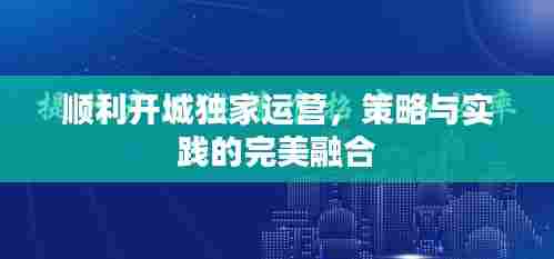 顺利开城独家运营，策略与实践的完美融合