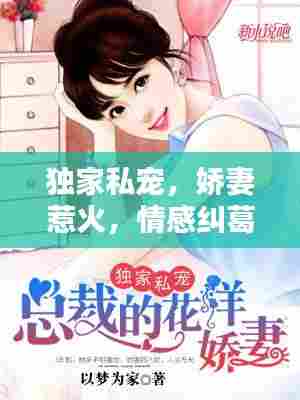独家私宠,娇妻惹火,情感纠葛引人瞩目