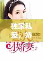 独家私宠,娇妻惹火,情感纠葛引人瞩目