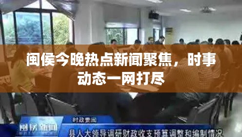 闽侯今晚热点新闻聚焦,时事动态一网打尽