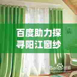 百度助力探寻阳江窗纱厂家之旅